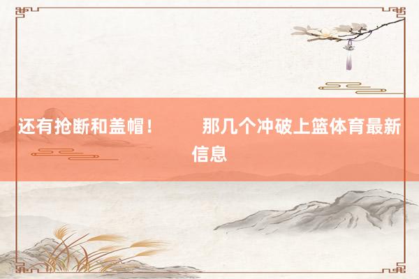 还有抢断和盖帽！        那几个冲破上篮体育最新信息