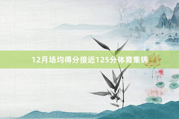 12月场均得分接近125分体育集锦