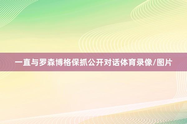 一直与罗森博格保抓公开对话体育录像/图片