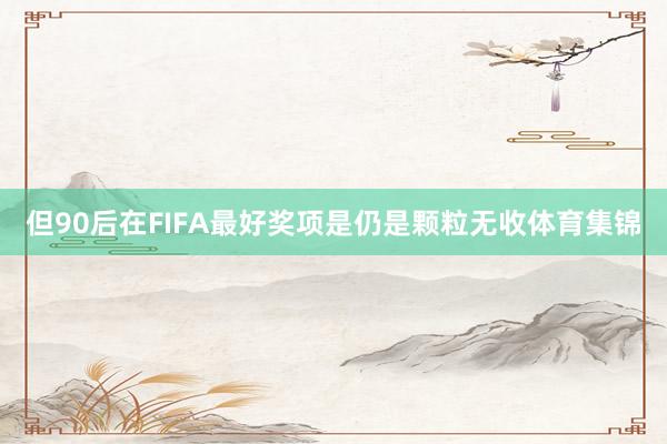但90后在FIFA最好奖项是仍是颗粒无收体育集锦