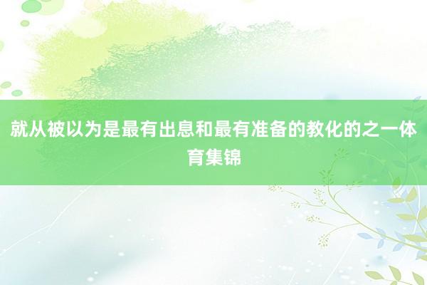 就从被以为是最有出息和最有准备的教化的之一体育集锦