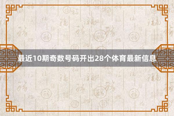 最近10期奇数号码开出28个体育最新信息