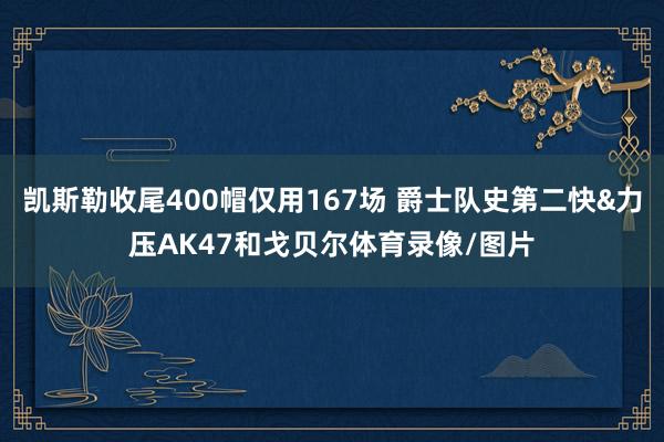 凯斯勒收尾400帽仅用167场 爵士队史第二快&力压AK47和戈贝尔体育录像/图片