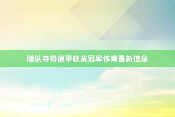 随队夺得德甲联赛冠军体育最新信息