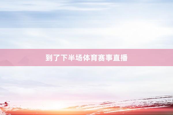 到了下半场体育赛事直播