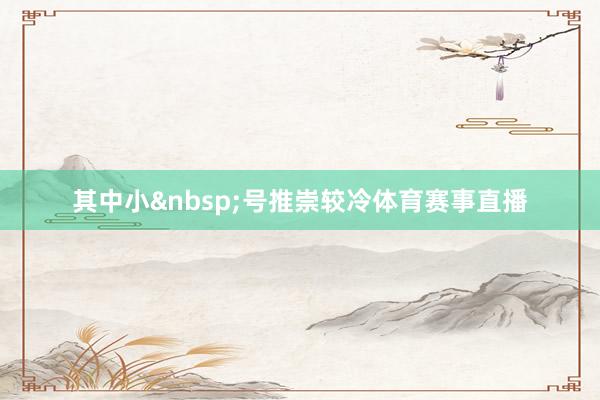 其中小&nbsp;号推崇较冷体育赛事直播