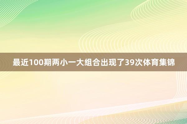 最近100期两小一大组合出现了39次体育集锦