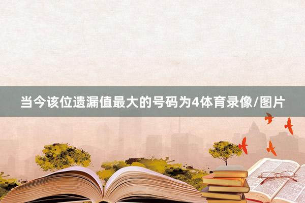 当今该位遗漏值最大的号码为4体育录像/图片