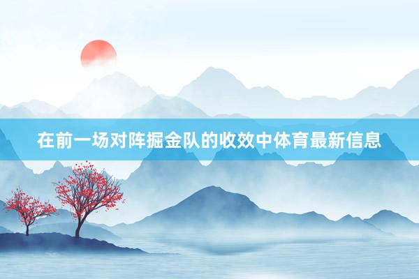 在前一场对阵掘金队的收效中体育最新信息