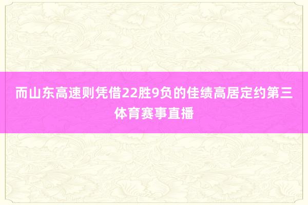 而山东高速则凭借22胜9负的佳绩高居定约第三体育赛事直播