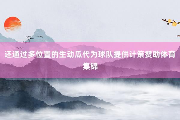 还通过多位置的生动瓜代为球队提供计策赞助体育集锦