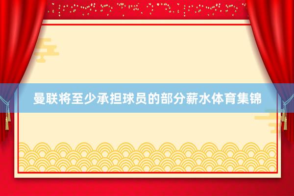 曼联将至少承担球员的部分薪水体育集锦