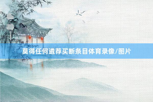 莫得任何遴荐买断条目体育录像/图片