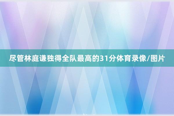 尽管林庭谦独得全队最高的31分体育录像/图片