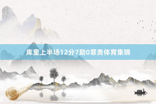库里上半场12分7助0罪责体育集锦