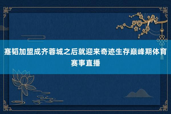 蹇韬加盟成齐蓉城之后就迎来奇迹生存巅峰期体育赛事直播