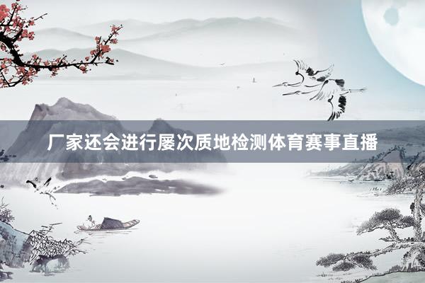 厂家还会进行屡次质地检测体育赛事直播