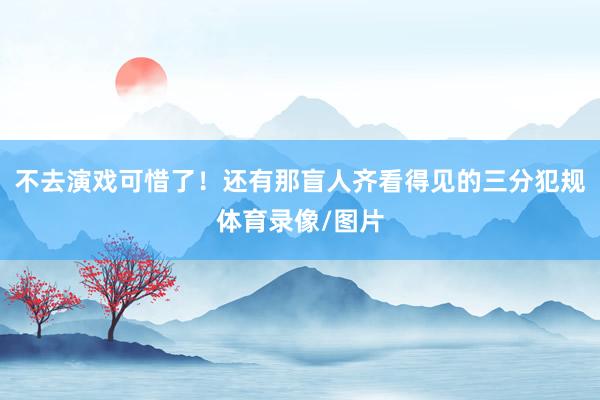 不去演戏可惜了！还有那盲人齐看得见的三分犯规体育录像/图片