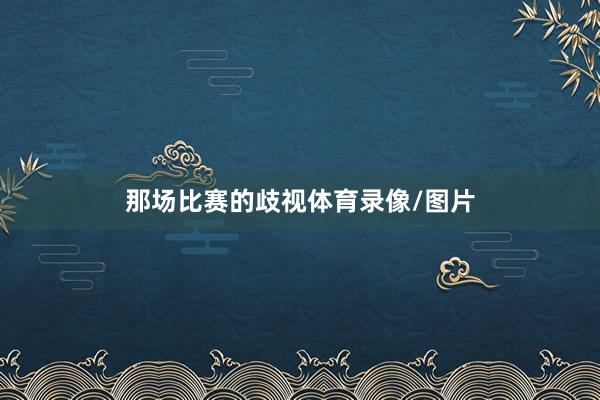 那场比赛的歧视体育录像/图片