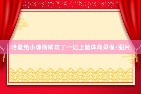 哈登给小琼斯助攻了一记上篮体育录像/图片