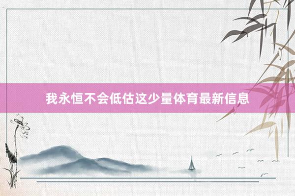 我永恒不会低估这少量体育最新信息