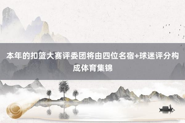 本年的扣篮大赛评委团将由四位名宿+球迷评分构成体育集锦