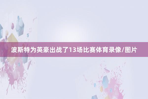 波斯特为英豪出战了13场比赛体育录像/图片
