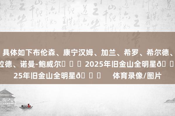 具体如下布伦森、康宁汉姆、加兰、希罗、希尔德、卡梅隆-约翰逊、利拉德、诺曼-鲍威尔			2025年旧金山全明星🌟    体育录像/图片