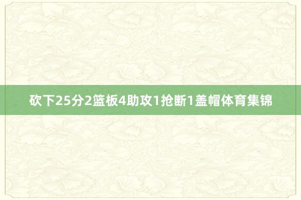 砍下25分2篮板4助攻1抢断1盖帽体育集锦