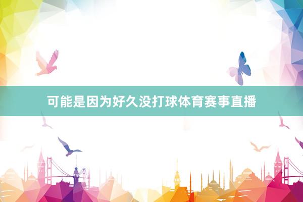 可能是因为好久没打球体育赛事直播