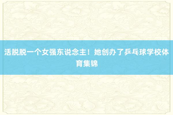 活脱脱一个女强东说念主！她创办了乒乓球学校体育集锦
