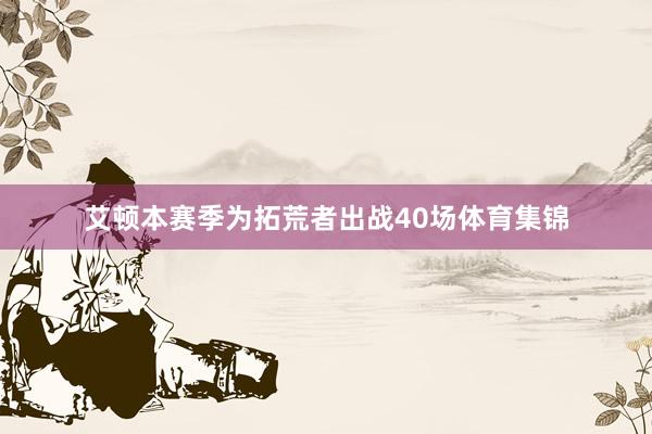 艾顿本赛季为拓荒者出战40场体育集锦