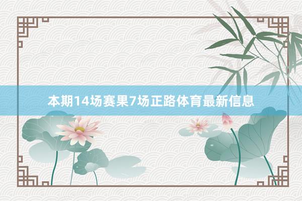 本期14场赛果7场正路体育最新信息