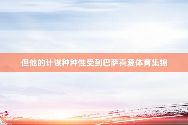 但他的计谋种种性受到巴萨喜爱体育集锦
