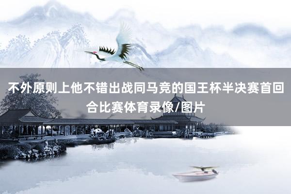 不外原则上他不错出战同马竞的国王杯半决赛首回合比赛体育录像/图片