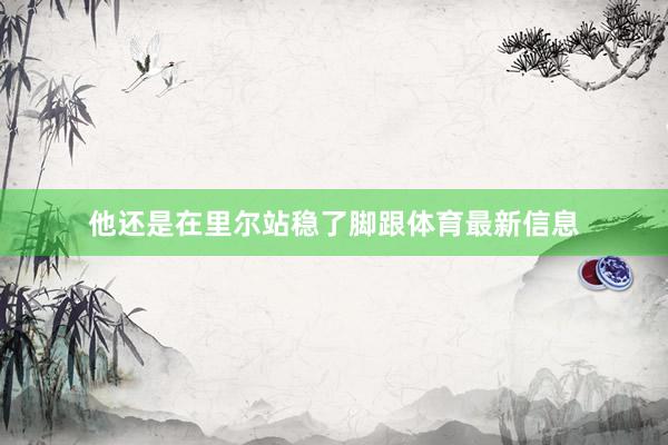 他还是在里尔站稳了脚跟体育最新信息