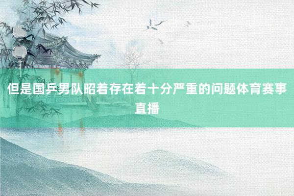但是国乒男队昭着存在着十分严重的问题体育赛事直播