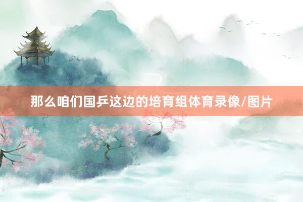 那么咱们国乒这边的培育组体育录像/图片