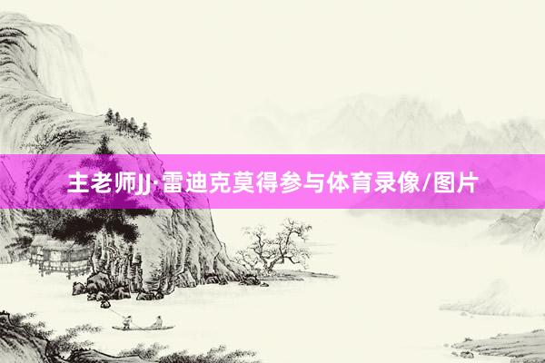 主老师JJ·雷迪克莫得参与体育录像/图片