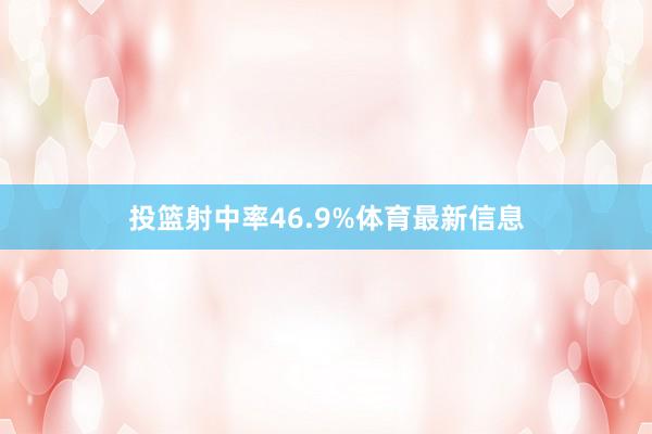 投篮射中率46.9%体育最新信息