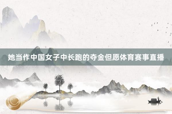 她当作中国女子中长跑的夺金但愿体育赛事直播