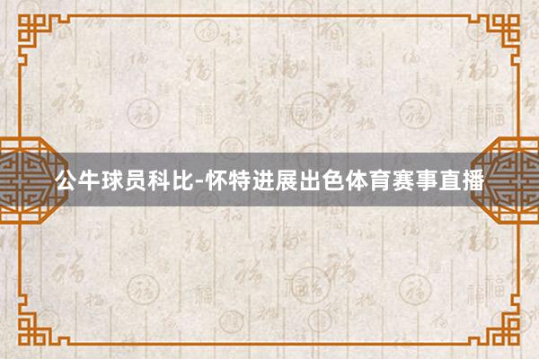 公牛球员科比-怀特进展出色体育赛事直播