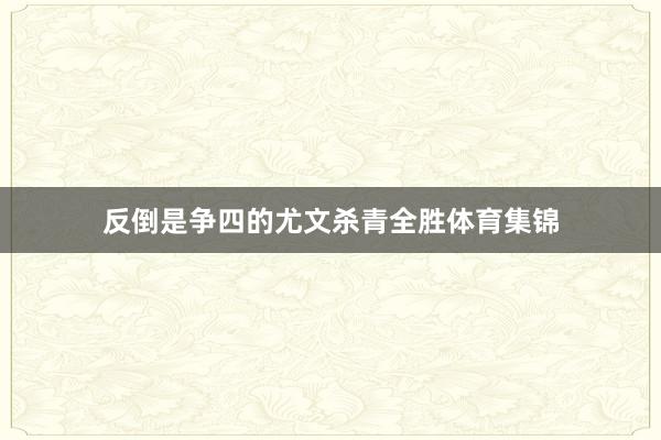 反倒是争四的尤文杀青全胜体育集锦