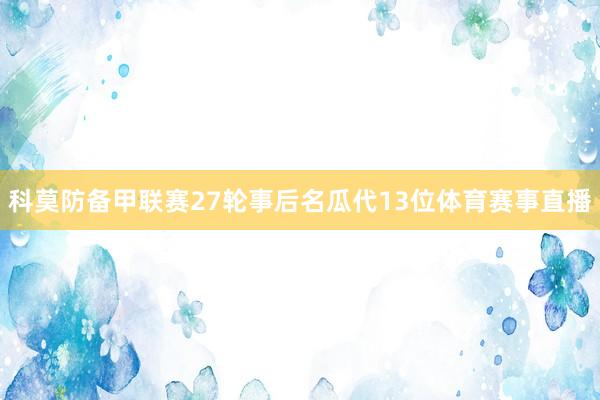 科莫防备甲联赛27轮事后名瓜代13位体育赛事直播