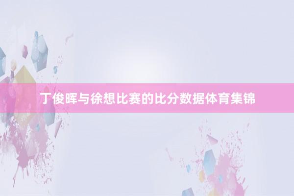 丁俊晖与徐想比赛的比分数据体育集锦