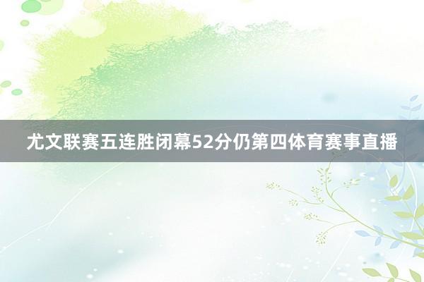 尤文联赛五连胜闭幕52分仍第四体育赛事直播
