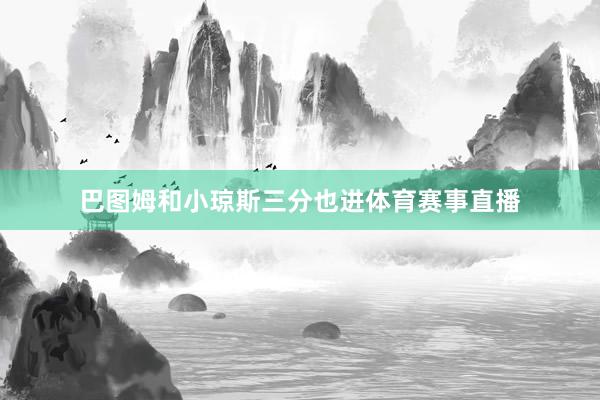 巴图姆和小琼斯三分也进体育赛事直播
