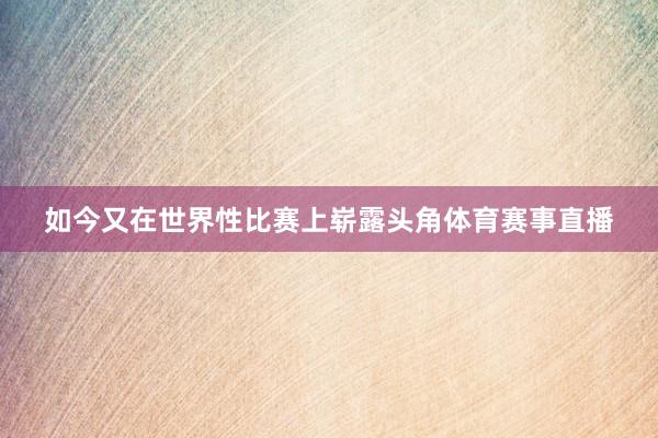 如今又在世界性比赛上崭露头角体育赛事直播