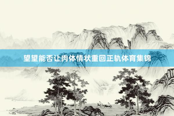 望望能否让肉体情状重回正轨体育集锦