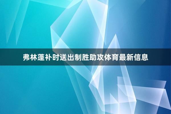 弗林蓬补时送出制胜助攻体育最新信息
